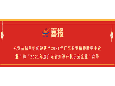 【喜報(bào)】祝賀益誠自動(dòng)化榮獲“2021年廣東省專精特新中小企業(yè)”和“2021年度廣東省知識(shí)產(chǎn)權(quán)示范企業(yè)”稱號(hào)